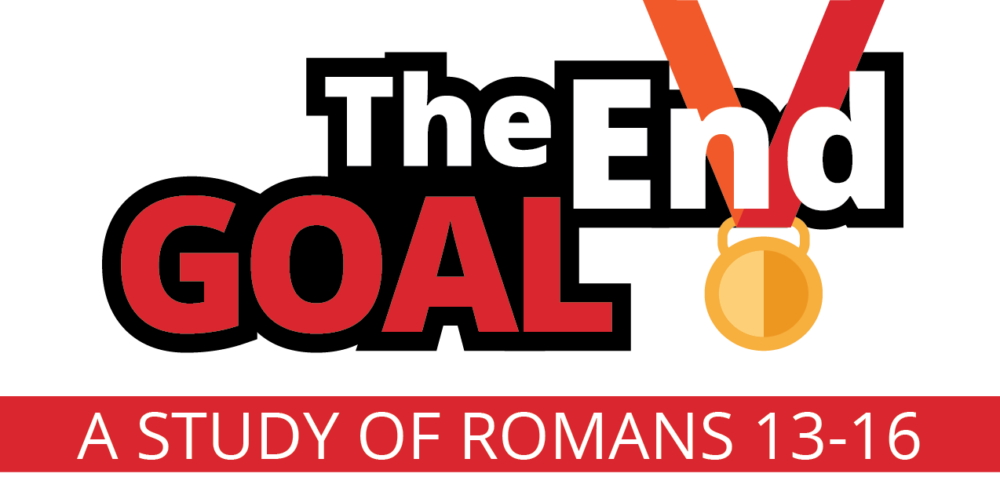The End Goal | A Study of Romans 13-16